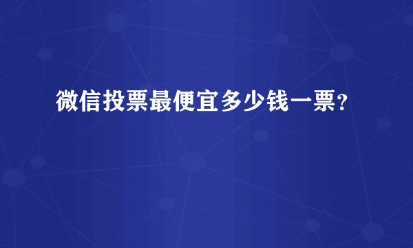 微信投票最便宜多少钱一票？