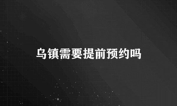 乌镇需要提前预约吗