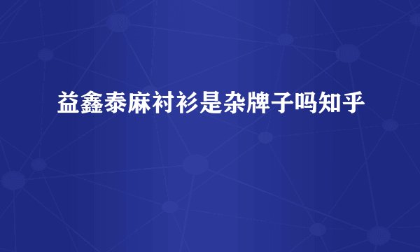 益鑫泰麻衬衫是杂牌子吗知乎