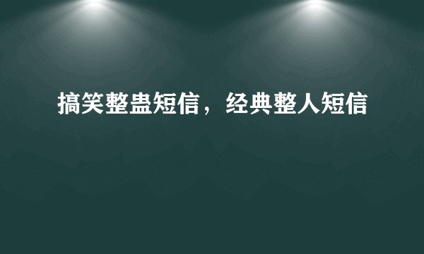 搞笑整蛊短信，经典整人短信