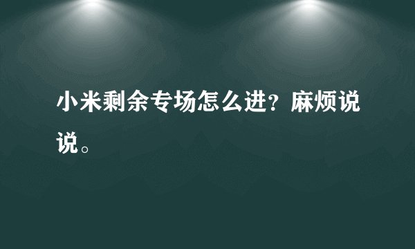 小米剩余专场怎么进？麻烦说说。