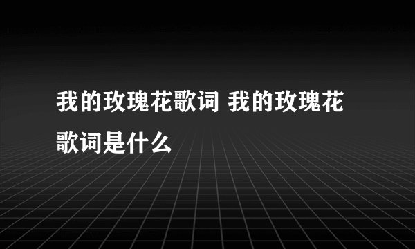 我的玫瑰花歌词 我的玫瑰花歌词是什么