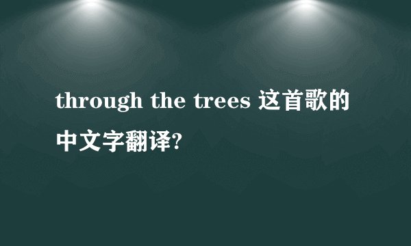 through the trees 这首歌的中文字翻译?