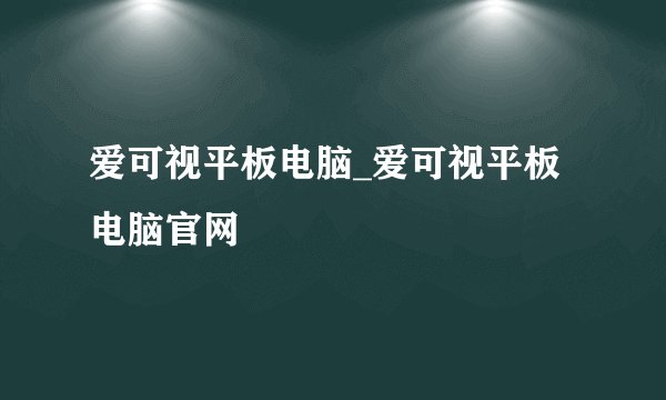 爱可视平板电脑_爱可视平板电脑官网