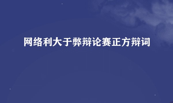 网络利大于弊辩论赛正方辩词