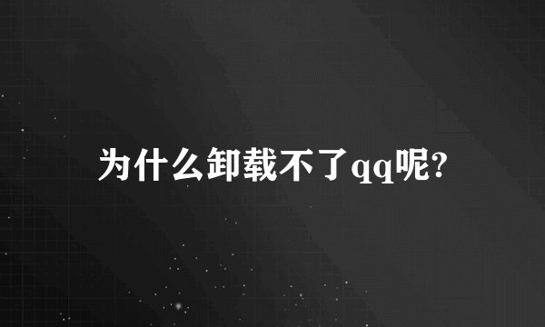 为什么卸载不了qq呢?