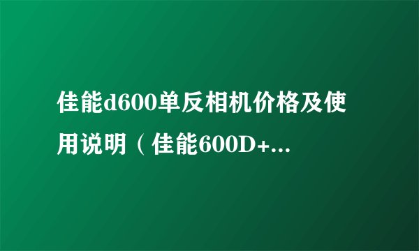 佳能d600单反相机价格及使用说明（佳能600D+红圈百微试拍实战）