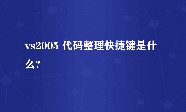vs2005 代码整理快捷键是什么?