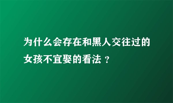 为什么会存在和黑人交往过的女孩不宜娶的看法 ？