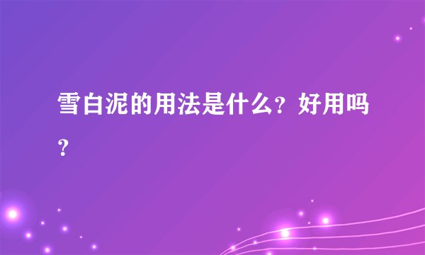 雪白泥的用法是什么？好用吗？