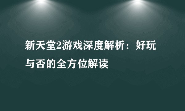 新天堂2游戏深度解析：好玩与否的全方位解读