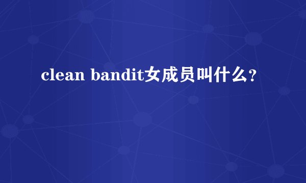 clean bandit女成员叫什么？