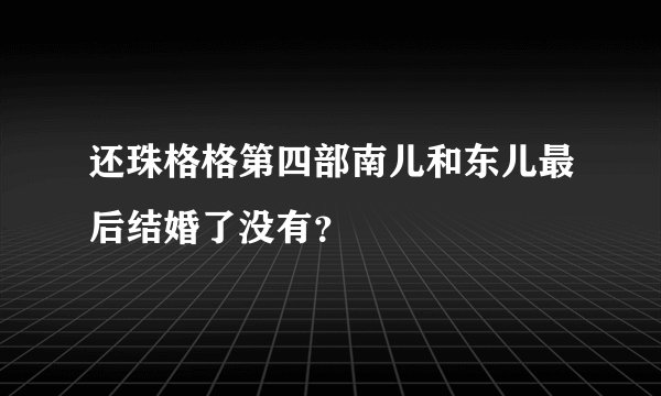 还珠格格第四部南儿和东儿最后结婚了没有？