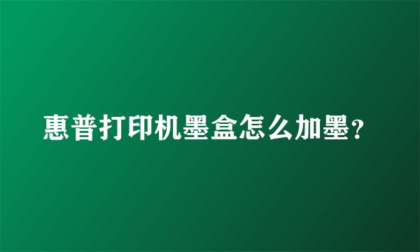 惠普打印机墨盒怎么加墨?