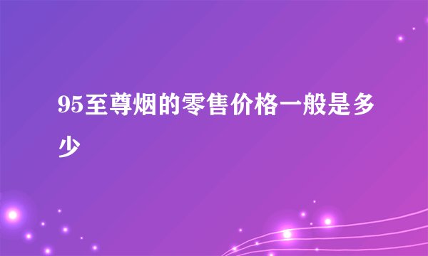 95至尊烟的零售价格一般是多少