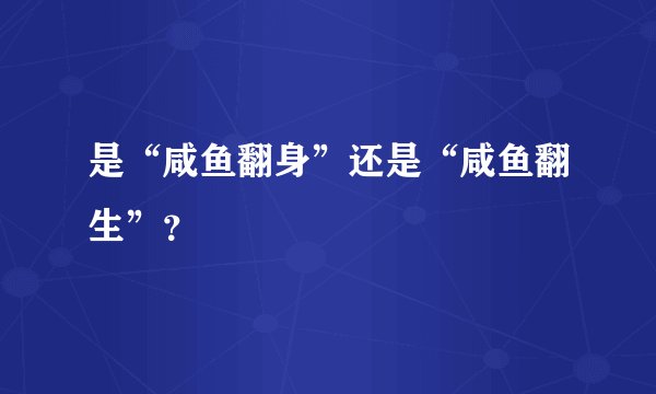 是“咸鱼翻身”还是“咸鱼翻生”？
