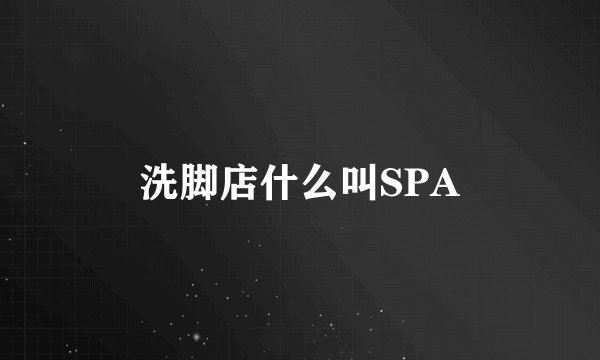洗脚店什么叫SPA