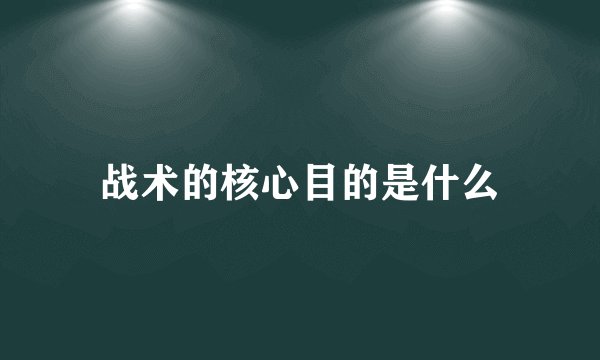 战术的核心目的是什么