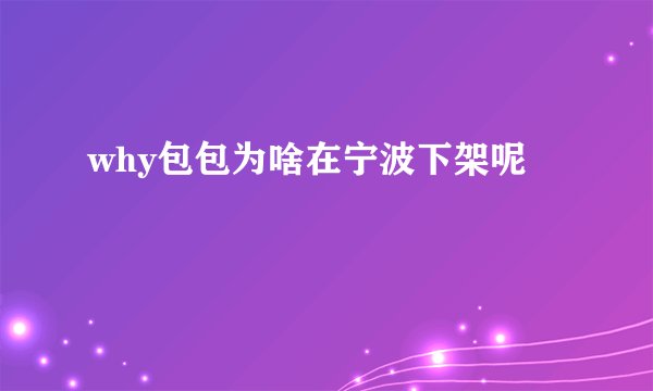 why包包为啥在宁波下架呢