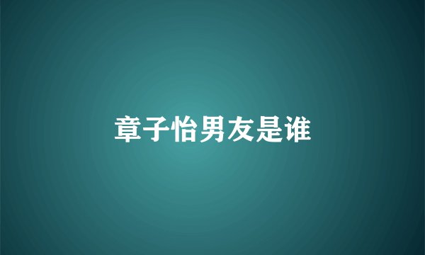 章子怡男友是谁