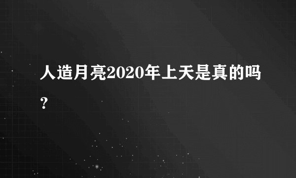 人造月亮2020年上天是真的吗？