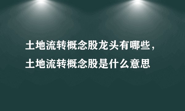 土地流转概念股龙头有哪些，土地流转概念股是什么意思