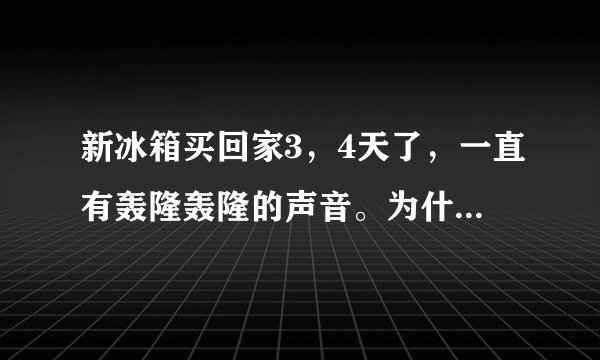 新冰箱买回家3,4天了,一直有轰隆轰隆的声音。为什么??? 晚上和大早上声音特别大,售后说没事的。。