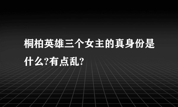 桐柏英雄三个女主的真身份是什么?有点乱?