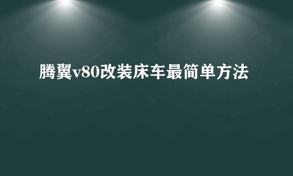 腾翼v80改装床车最简单方法