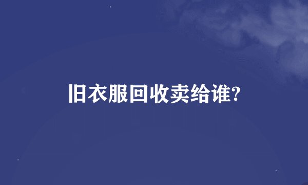 旧衣服回收卖给谁?
