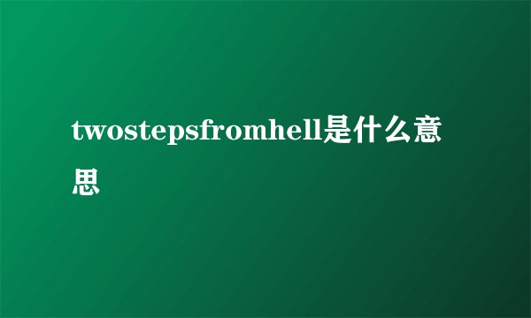 twostepsfromhell是什么意思