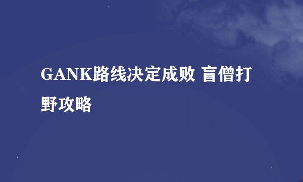GANK路线决定成败 盲僧打野攻略