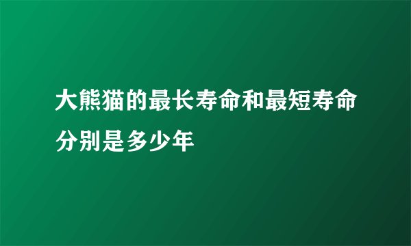 大熊猫的最长寿命和最短寿命分别是多少年