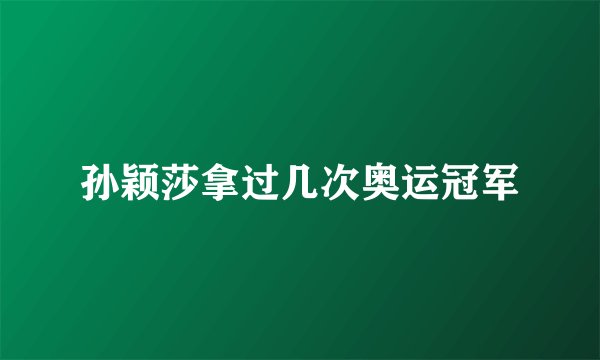 孙颖莎拿过几次奥运冠军