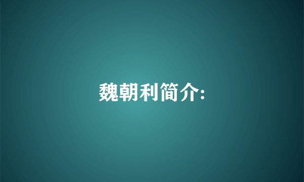 魏朝利简介: