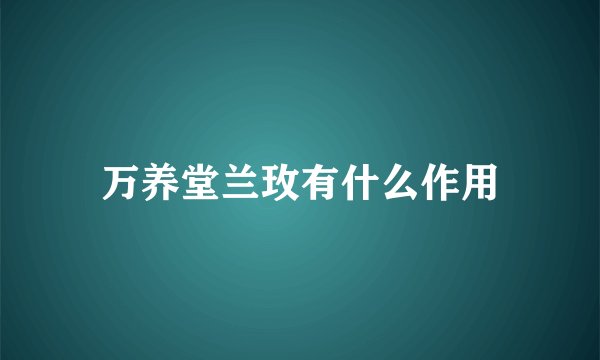 万养堂兰玫有什么作用