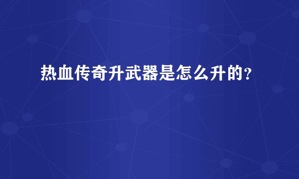 热血传奇升武器是怎么升的？