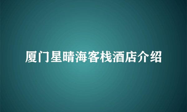 厦门星晴海客栈酒店介绍