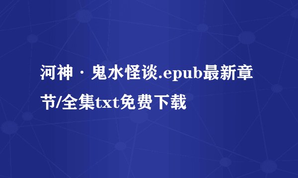 河神·鬼水怪谈.epub最新章节/全集txt免费下载