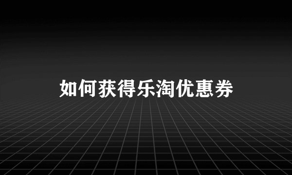 如何获得乐淘优惠券