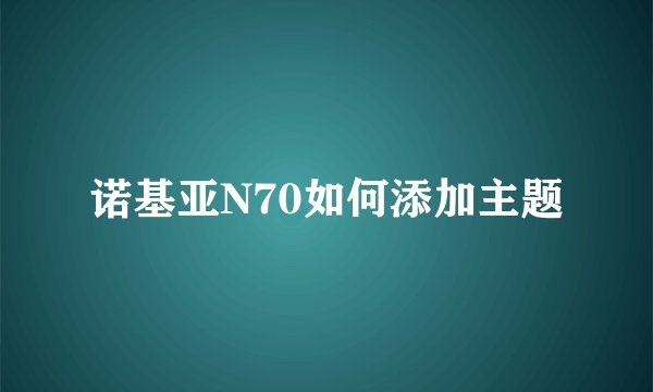 诺基亚N70如何添加主题