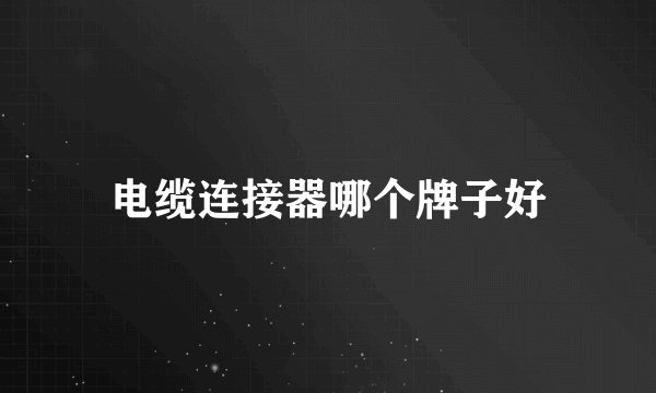 电缆连接器哪个牌子好