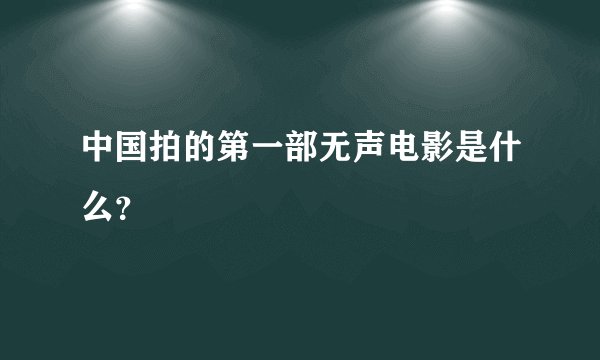 中国拍的第一部无声电影是什么？