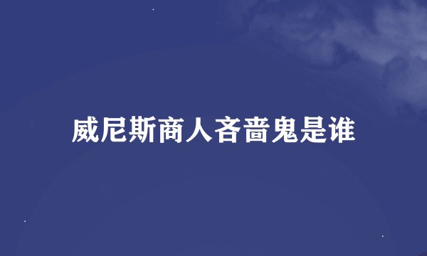 威尼斯商人吝啬鬼是谁