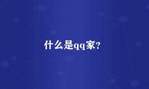 什么是qq家？