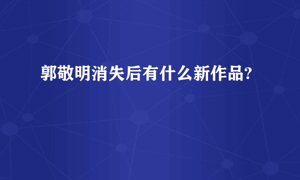 郭敬明消失后有什么新作品?