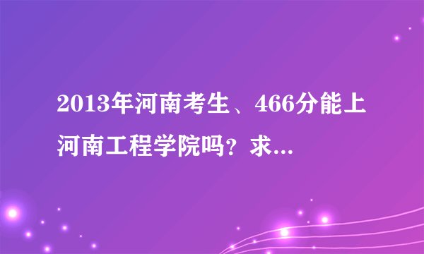 2013年河南考生、466分能上河南工程学院吗?求几个专业!!