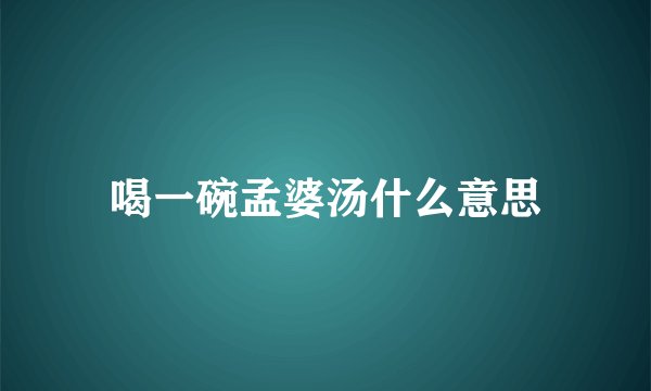 喝一碗孟婆汤什么意思