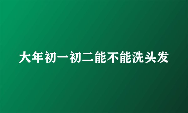大年初一初二能不能洗头发