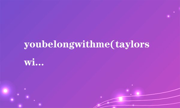 youbelongwithme(taylorswift)歌词?